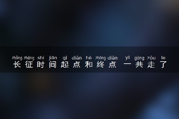 长征时间起点和终点 一共走了几年