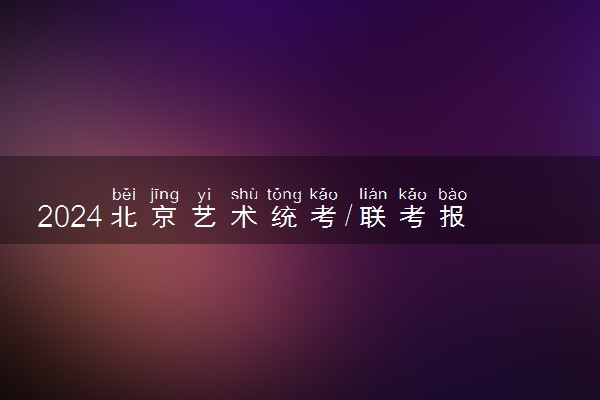 2024北京艺术统考/联考报名时间及入口 什么时候报名
