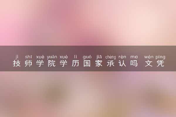 技师学院学历国家承认吗 文凭有用吗