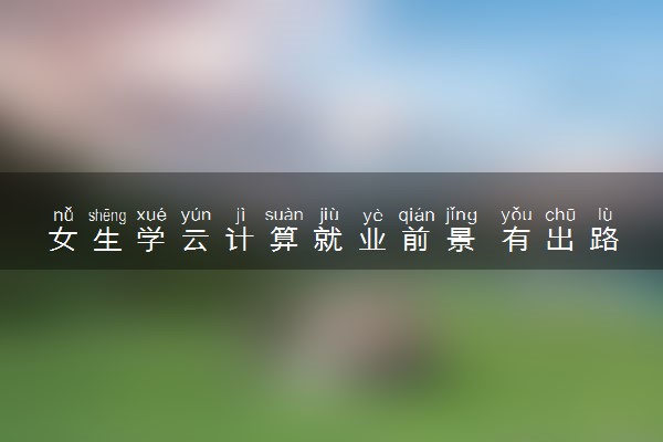 女生学云计算就业前景 有出路吗