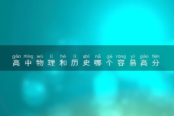 高中物理和历史哪个容易高分 哪个好赋分