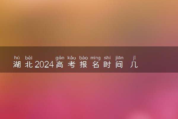 湖北2024高考报名时间 几月几号截止