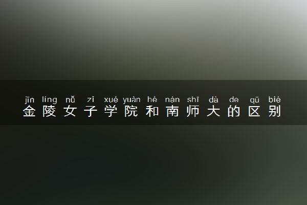 金陵女子学院和南师大的区别