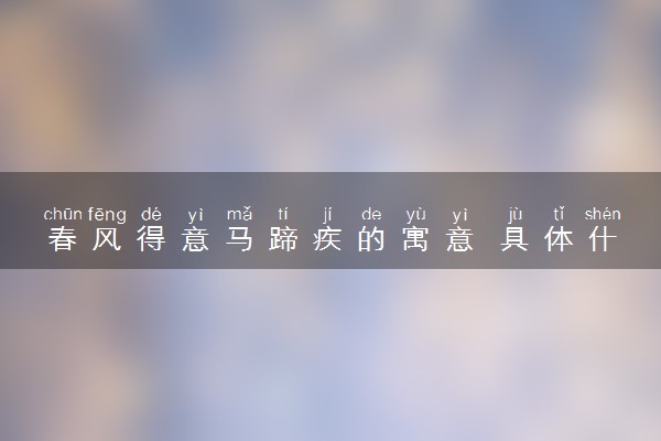春风得意马蹄疾的寓意 具体什么意思