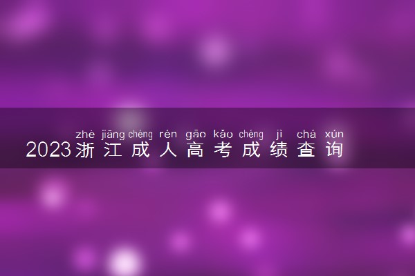 2023浙江成人高考成绩查询时间及入口 几月几号查分