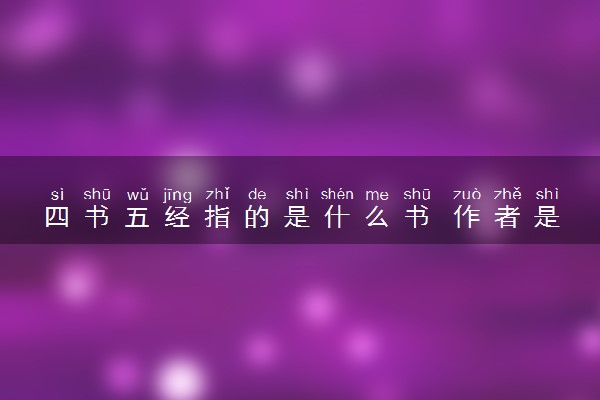 四书五经指的是什么书 作者是谁