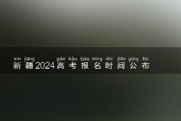 新疆2024高考报名时间公布 哪天开始报名
