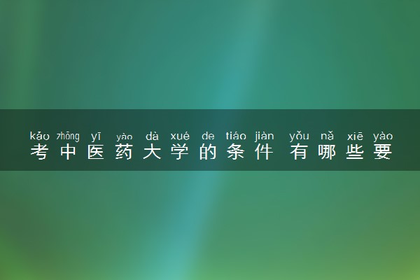 考中医药大学的条件 有哪些要求