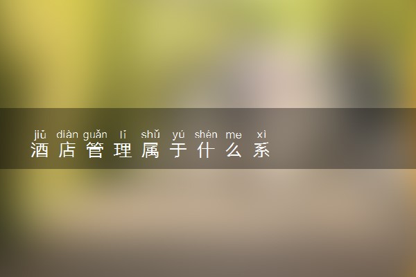 酒店管理属于什么系