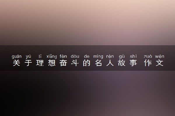 关于理想奋斗的名人故事 作文素材整理