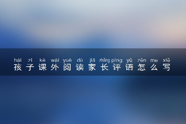 孩子课外阅读家长评语怎么写 简短评语整理