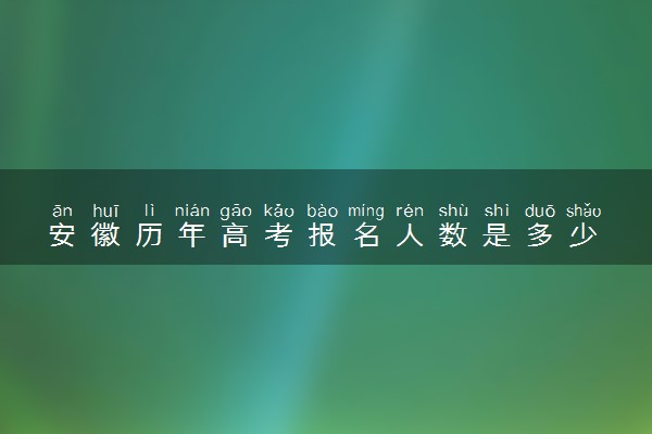 安徽历年高考报名人数是多少 2024报考人数预计