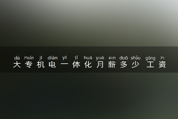 大专机电一体化月薪多少 工资待遇标准