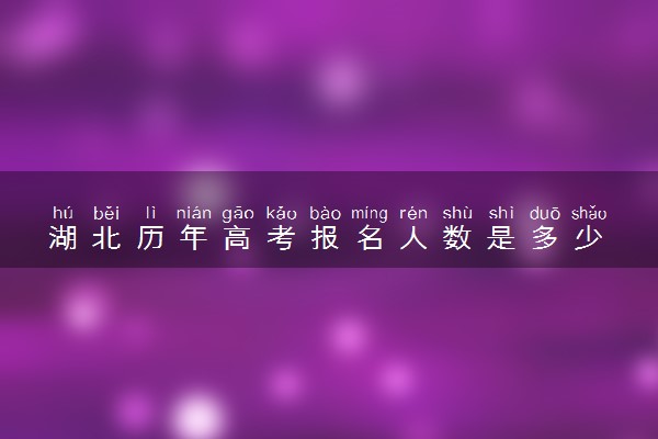 湖北历年高考报名人数是多少 2024报考人数预计