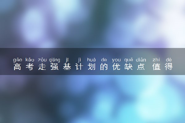 高考走强基计划的优缺点 值得报考吗