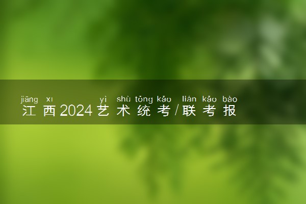 江西2024艺术统考/联考报名时间几月几号 什么时候截止