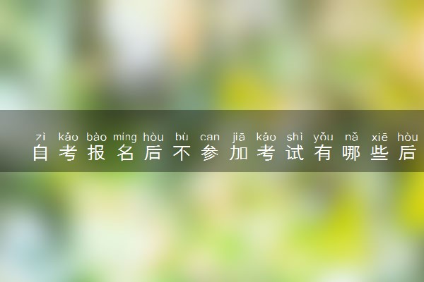 自考报名后不参加考试有哪些后果 会怎样