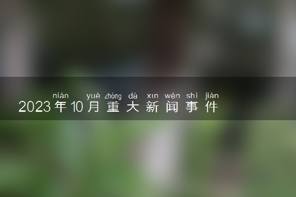 2023年10月重大新闻事件10条 最新大事件整理