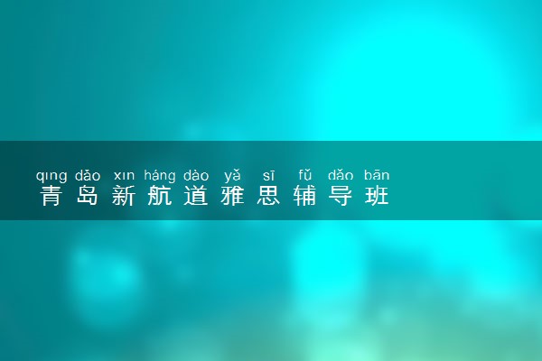 青岛新航道雅思辅导班