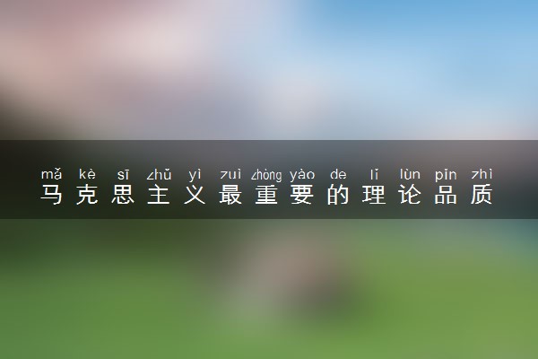 马克思主义最重要的理论品质 具体是什么