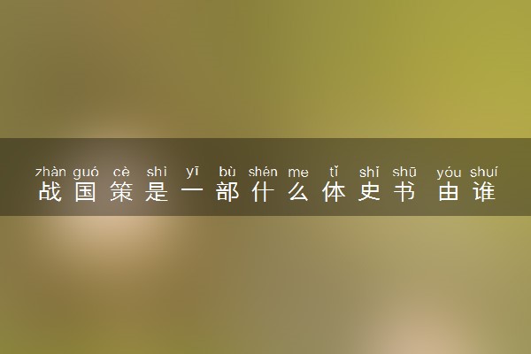 战国策是一部什么体史书 由谁创作