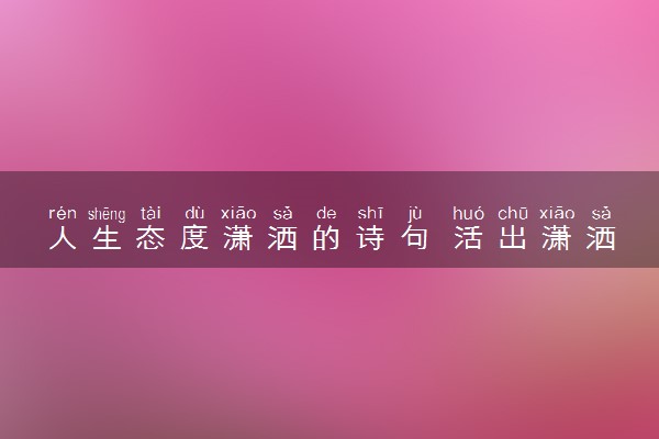 人生态度潇洒的诗句 活出潇洒人生的句子