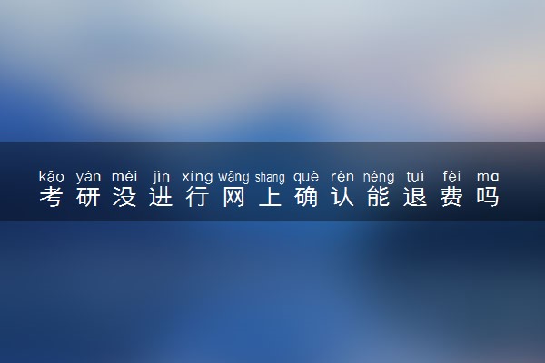 考研没进行网上确认能退费吗 怎么退