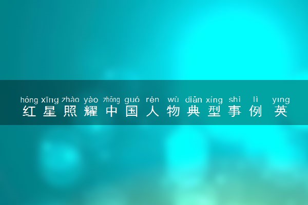 红星照耀中国人物典型事例 英雄人物事迹