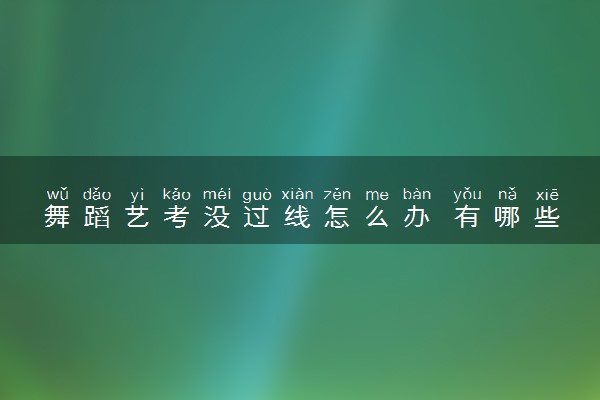 舞蹈艺考没过线怎么办 有哪些出路