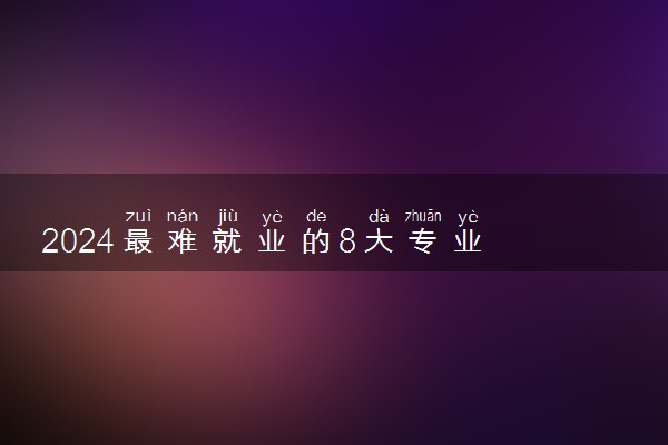 2024最难就业的8大专业 哪些比较冷门