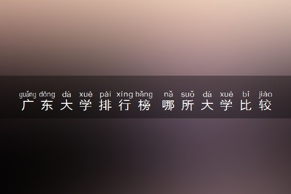 广东大学排行榜 哪所大学比较值得推荐
