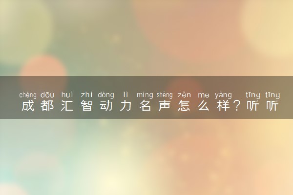 成都汇智动力名声怎么样？听听我的真心话