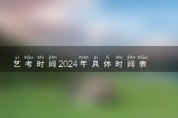 艺考时间2024年具体时间表 什么时候开始