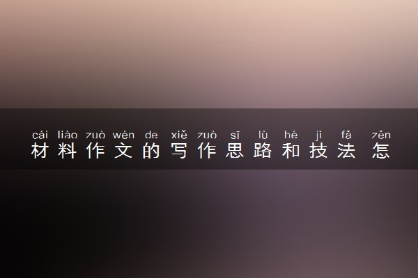 材料作文的写作思路和技法 怎么写得高分