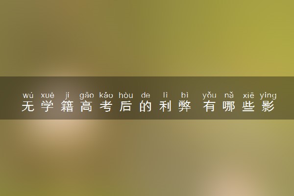 无学籍高考后的利弊 有哪些影响