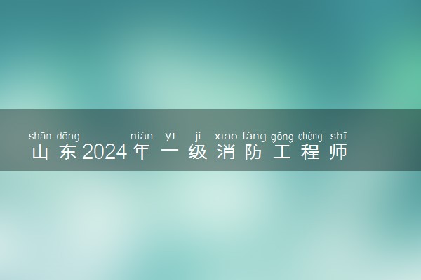 山东2024年一级消防工程师招生简章