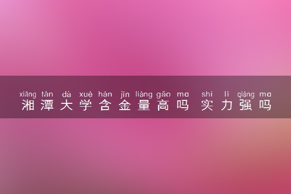 湘潭大学含金量高吗 实力强吗