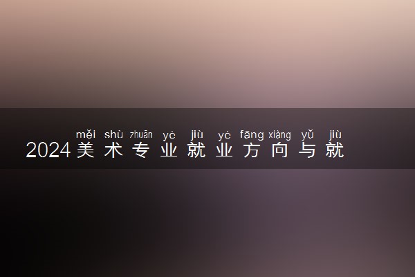 2024美术专业就业方向与就业前景 毕业后能干什么