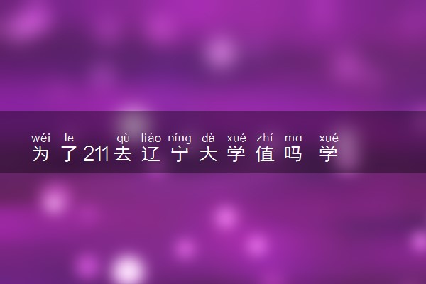 为了211去辽宁大学值吗 学校怎么样
