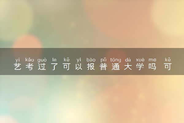 艺考过了可以报普通大学吗 可以报什么学校