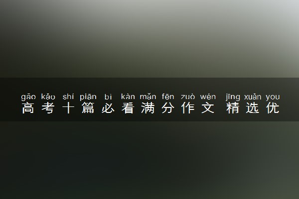 高考十篇必看满分作文 精选优秀作文赏析