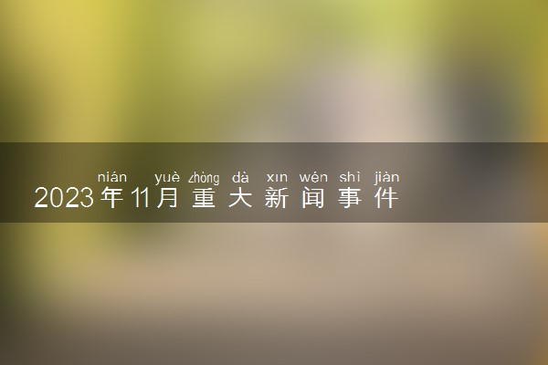 2023年11月重大新闻事件10条 国内外新闻汇总