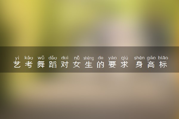 艺考舞蹈对女生的要求 身高标准是什么