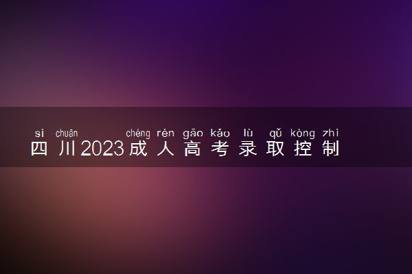 四川2023成人高考录取控制分数线公布 最低分数线是多少