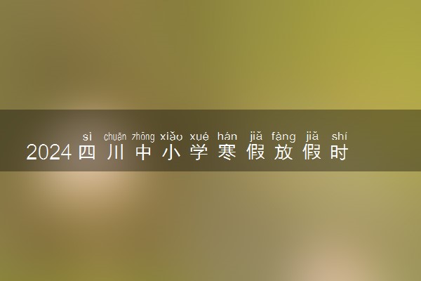 2024四川中小学寒假放假时间什么时候 几月几号放寒假