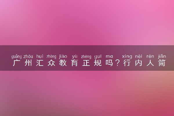 广州汇众教育正规吗？行内人简单讲讲