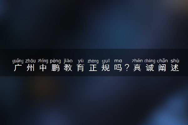 广州中鹏教育正规吗？真诚阐述我的看法