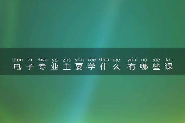 电子专业主要学什么 有哪些课程