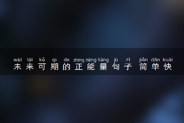 未来可期的正能量句子 简单快乐句子摘抄