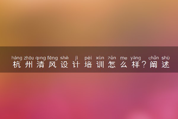 杭州清风设计培训怎么样？阐述我的评价